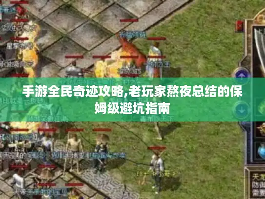 手游全民奇迹攻略,老玩家熬夜总结的保姆级避坑指南
