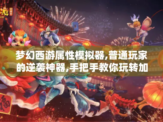 梦幻西游属性模拟器,普通玩家的逆袭神器,手把手教你玩转加点玄学 梦幻西游属性模拟器,普通玩家的逆袭神器,手把手教你玩转加点玄学