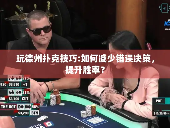 玩德州扑克技巧:如何减少错误决策,提升胜率? 玩德州扑克技巧:如何减少错误决策,提升胜率?