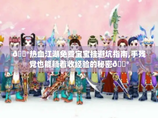 🏮热血江湖免费宝宝挂避坑指南,手残党也能躺着收经验的秘密🏮
