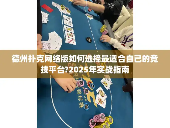 德州扑克网络版如何选择最适合自己的竞技平台?2025年实战指南