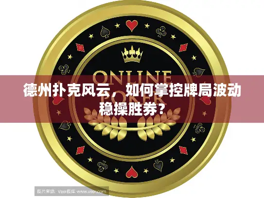 德州扑克风云，如何掌控牌局波动稳操胜券？