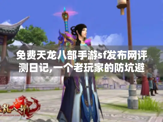 免费天龙八部手游sf发布网评测日记,一个老玩家的防坑避雷指南