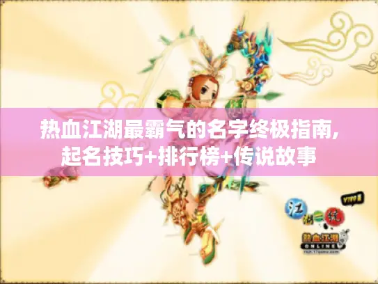 热血江湖最霸气的名字终极指南,起名技巧+排行榜+传说故事