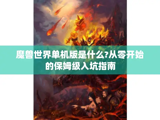 魔兽世界单机版是什么?从零开始的保姆级入坑指南