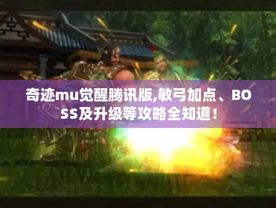 奇迹mu觉醒腾讯版,敏弓加点、BOSS及升级等攻略全知道! 奇迹mu觉醒腾讯版,敏弓加点、BOSS及升级等攻略全知道!