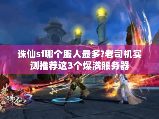 诛仙sf哪个服人最多?老司机实测推荐这3个爆满服务器 诛仙sf哪个服人最多?老司机实测推荐这3个爆满服务器