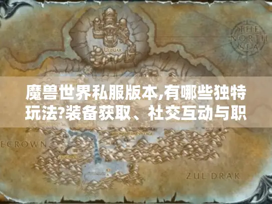 魔兽世界私服版本,有哪些独特玩法?装备获取、社交互动与职业平衡揭秘 魔兽世界私服版本,有哪些独特玩法?装备获取、社交互动与职业平衡揭秘