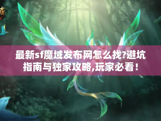 最新sf魔域发布网怎么找?避坑指南与独家攻略,玩家必看！