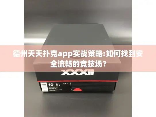 德州天天扑克app实战策略:如何找到安全流畅的竞技场？