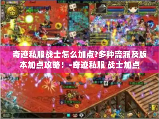 奇迹私服战士怎么加点?多种流派及版本加点攻略！-奇迹私服 战士加点