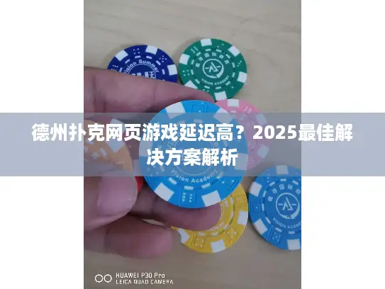 德州扑克网页游戏延迟高？2025最佳解决方案解析