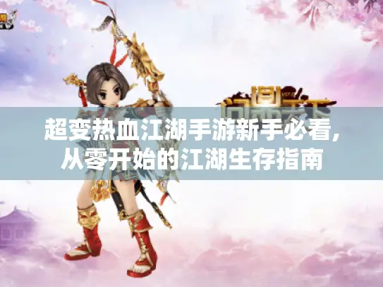 超变热血江湖手游新手必看,从零开始的江湖生存指南