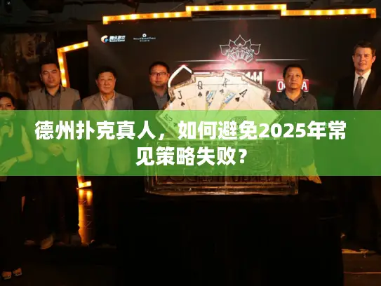 德州扑克真人,如何避免2025年常见策略失败? 德州扑克真人,如何避免2025年常见策略失败?