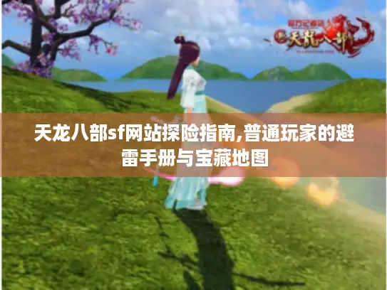天龙八部sf网站探险指南,普通玩家的避雷手册与宝藏地图