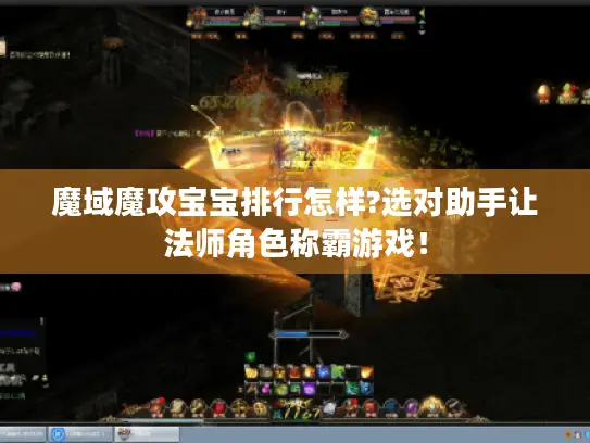 魔域魔攻宝宝排行怎样?选对助手让法师角色称霸游戏！