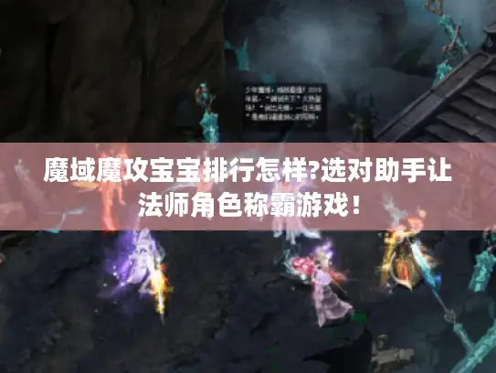 魔域魔攻宝宝排行怎样?选对助手让法师角色称霸游戏！