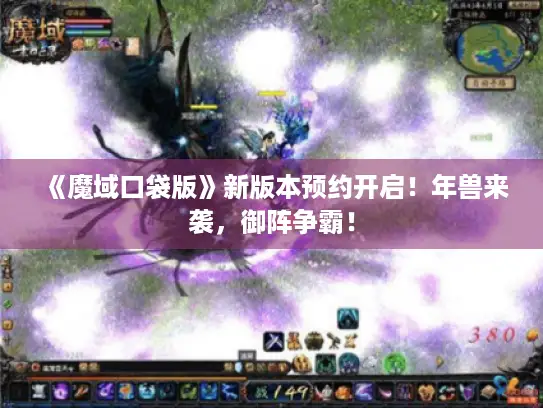 《魔域口袋版》新版本预约开启!年兽来袭,御阵争霸! 《魔域口袋版》新版本预约开启!年兽来袭,御阵争霸!