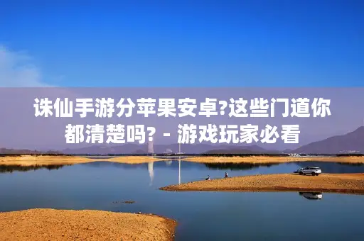 诛仙手游分苹果安卓?这些门道你都清楚吗? - 游戏玩家必看 诛仙手游分苹果安卓?这些门道你都清楚吗? - 游戏玩家必看
