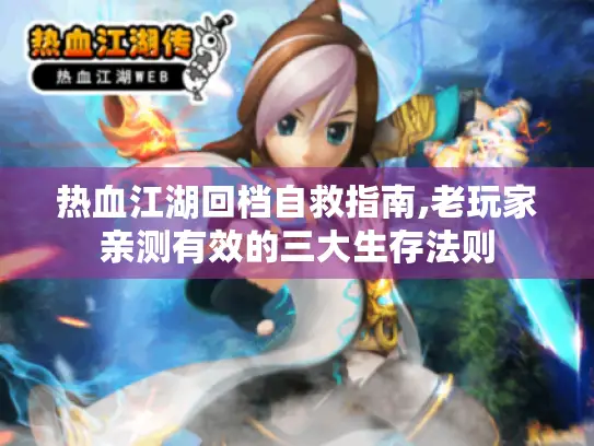 热血江湖回档自救指南,老玩家亲测有效的三大生存法则