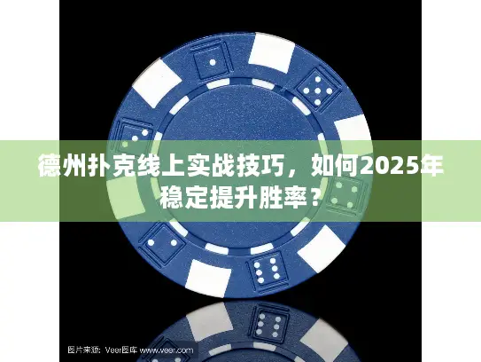 德州扑克线上实战技巧，如何2025年稳定提升胜率？