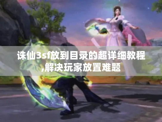 诛仙3sf放到目录的超详细教程,解决玩家放置难题