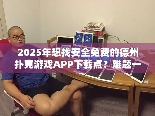 2025年想找安全免费的德州扑克游戏APP下载点？难题一次解决！