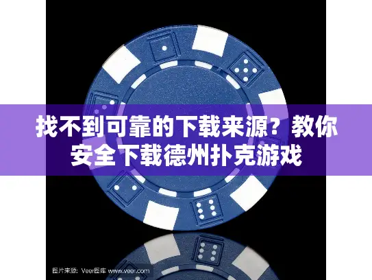 找不到可靠的下载来源？教你安全下载德州扑克游戏