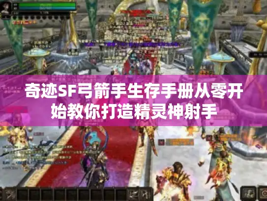 奇迹SF弓箭手生存手册从零开始教你打造精灵神射手