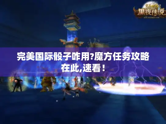 完美国际骰子咋用?魔方任务攻略在此,速看！