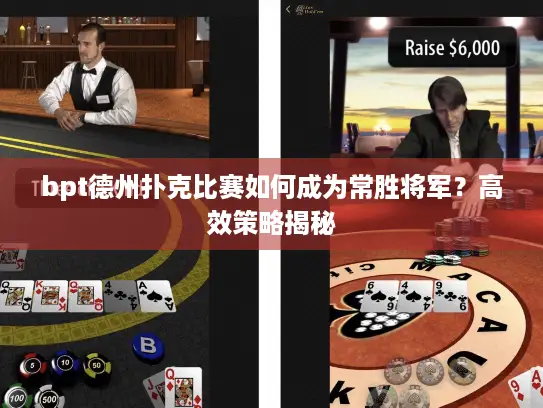 bpt德州扑克比赛如何成为常胜将军?高效策略揭秘 bpt德州扑克比赛如何成为常胜将军?高效策略揭秘