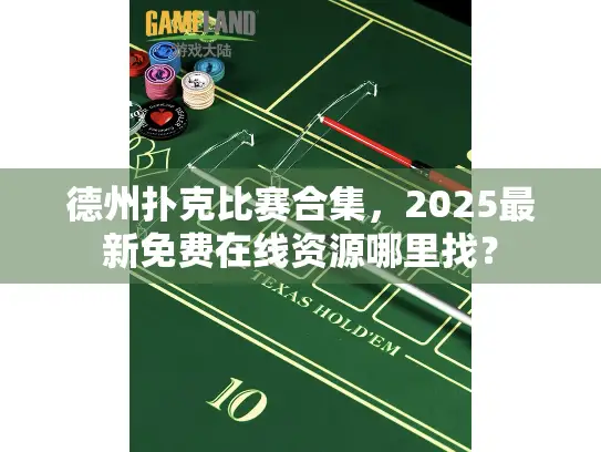 德州扑克比赛合集,2025最新免费在线资源哪里找? 德州扑克比赛合集,2025最新免费在线资源哪里找?