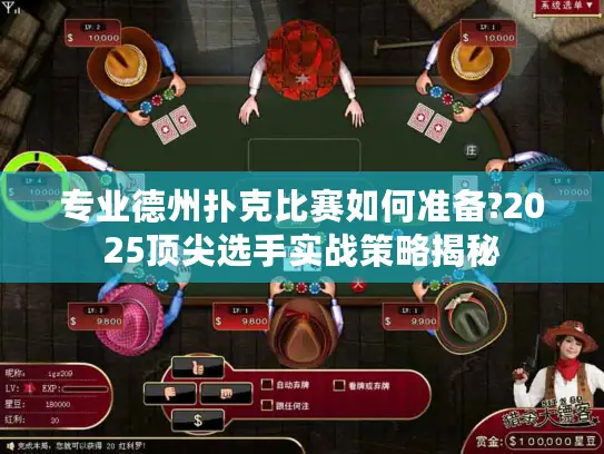 专业德州扑克比赛如何准备?2025顶尖选手实战策略揭秘