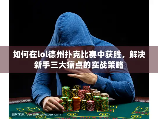 如何在lol德州扑克比赛中获胜，解决新手三大痛点的实战策略