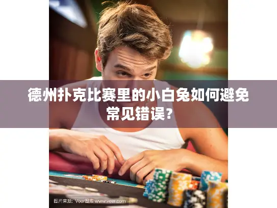 德州扑克比赛里的小白兔如何避免常见错误? 德州扑克比赛里的小白兔如何避免常见错误?