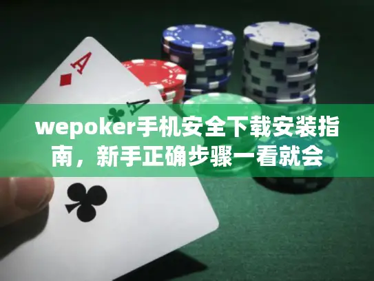 wepoker手机安全下载安装指南，新手正确步骤一看就会