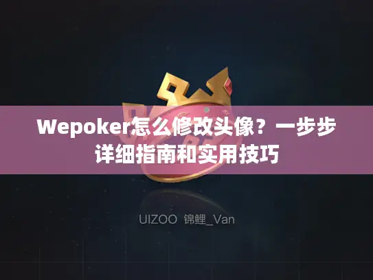 Wepoker怎么修改头像?一步步详细指南和实用技巧 Wepoker怎么修改头像?一步步详细指南和实用技巧