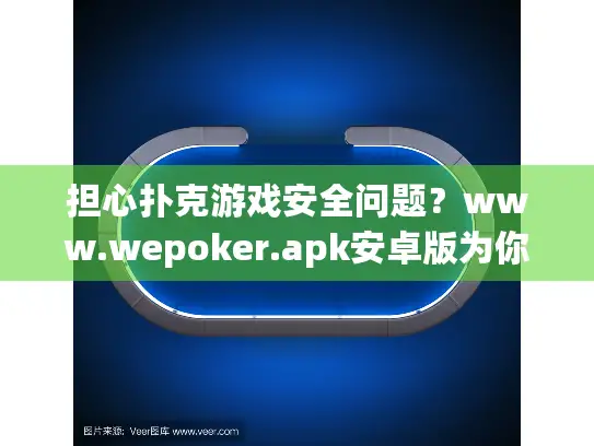 担心扑克游戏安全问题？www.wepoker.apk安卓版为你完美化解！