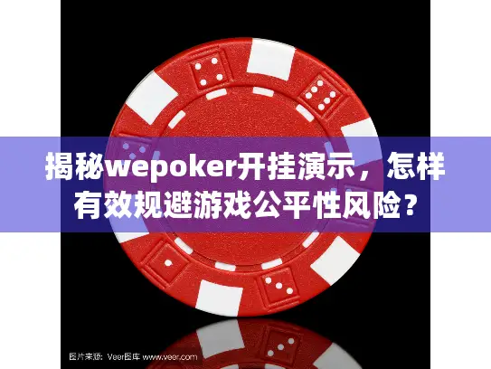 揭秘wepoker开挂演示，怎样有效规避游戏公平性风险？