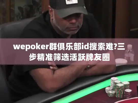 wepoker群俱乐部id搜索难?三步精准筛选活跃牌友圈 wepoker群俱乐部id搜索难?三步精准筛选活跃牌友圈