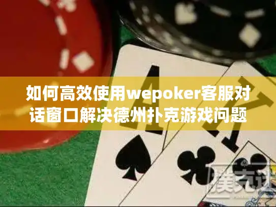 如何高效使用wepoker客服对话窗口解决德州扑克游戏问题? 如何高效使用wepoker客服对话窗口解决德州扑克游戏问题?