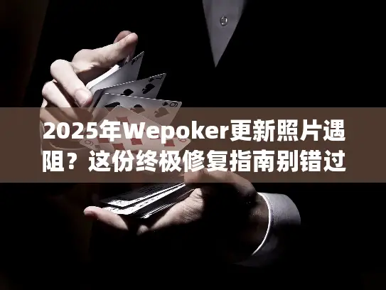 2025年Wepoker更新照片遇阻？这份终极修复指南别错过！