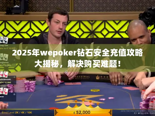 2025年wepoker钻石安全充值攻略大揭秘,解决购买难题! 2025年wepoker钻石安全充值攻略大揭秘,解决购买难题!