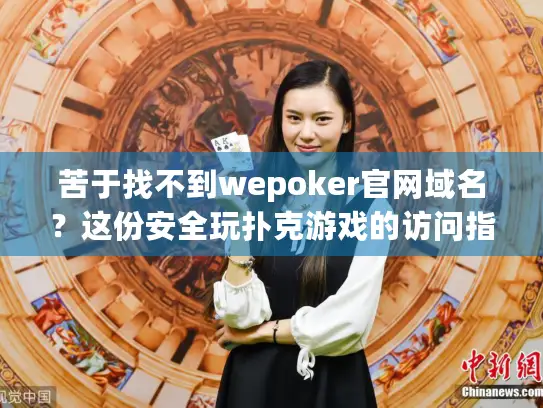 苦于找不到wepoker官网域名?这份安全玩扑克游戏的访问指南别错过 苦于找不到wepoker官网域名?这份安全玩扑克游戏的访问指南别错过