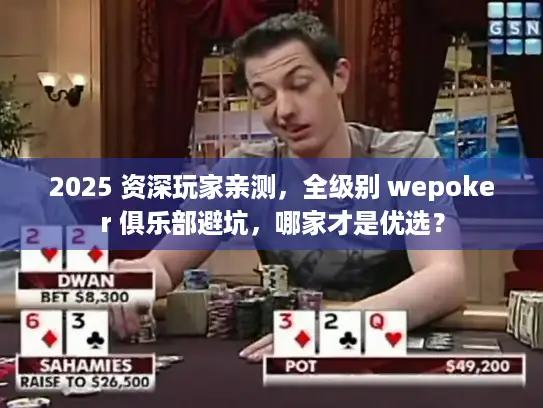 2025 资深玩家亲测，全级别 wepoker 俱乐部避坑，哪家才是优选？