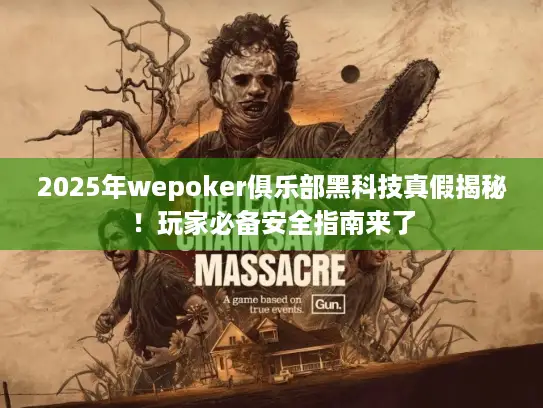 2025年wepoker俱乐部黑科技真假揭秘！玩家必备安全指南来了