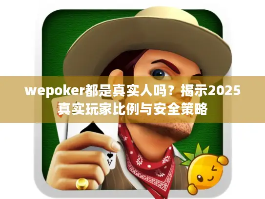 wepoker都是真实人吗？揭示2025真实玩家比例与安全策略