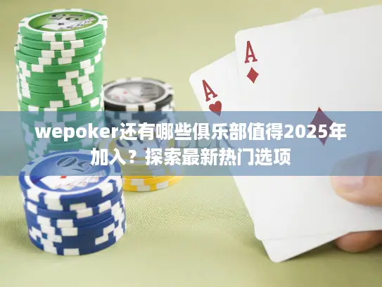 wepoker还有哪些俱乐部值得2025年加入?探索最新热门选项 wepoker还有哪些俱乐部值得2025年加入?探索最新热门选项