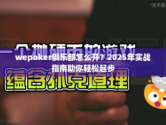 wepoker俱乐部怎么开？2025年实战指南助你轻松起步
