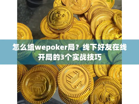 怎么组wepoker局？线下好友在线开局的3个实战技巧